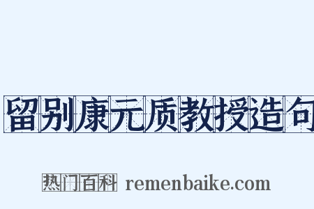 留别康元质教授造句是什么意思的图片